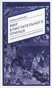 Мир блистательного принца. Придворная жизнь в древней Японии