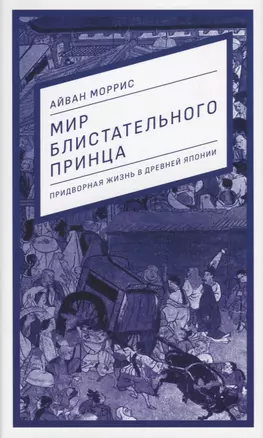 Мир блистательного принца. Придворная жизнь в древней Японии — 2716869 — 1