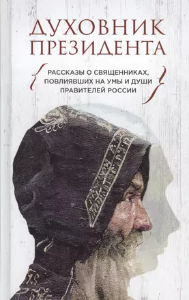 Духовник президента. Рассказы о священниках, повлиявших  на умы и души правителей России — 2527955 — 1