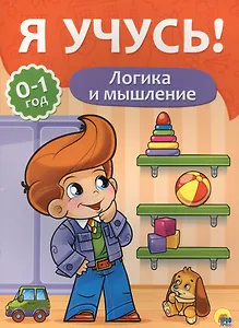 Я учусь! Для детей от 0 до 1 года. Логика и мышление