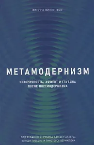 Метамодернизм. Историчность, Аффект и Глубина после постмодернизма