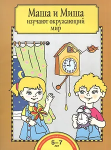 Маша и Миша изучают окружающий мир. Тетрадь для работы взрослых с детьми: учеб. пособие / 4-е изд.