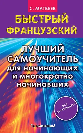 Книга Быстрый французский. Лучший самоучитель для начинающих и многократно начинавших (Сергей Матвеев)