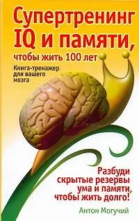Книга Супертренинг IQ и памяти чтобы жить 100 лет (Антон Могучий)