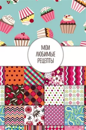 Мои любимые рецепты. Книга для записи рецептов, тв. пер., А5 (Пэтчворк) — 2564793 — 1