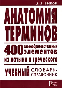Анатомия терминов:400 словообразов.элементов из латыни и греческого:Учебный слов.-справ.