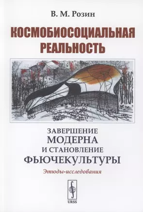 Космобиосоциальная реальность завершение модерна и становление фьючекультуры. Этюды-исследования — 2897349 — 1