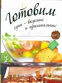 Готовим супы - вкусные и оригинальные.