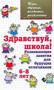 Здравствуй, школа! Развающие занятия для будущих отличников 6-8лет