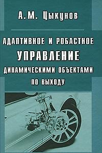 Адаптивное и робастное управление динамическими объектами по выходу / Цыкунов А. (Бином) — 2206023 — 1