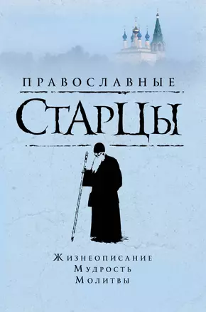 Православные старцы: Жизнеописание, мудрость, молитвы — 2385955 — 1