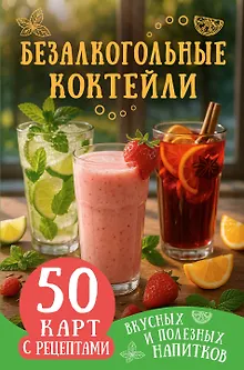 Безалкогольные коктейли. 50 карт с рецептами вкусных и полезных напитков