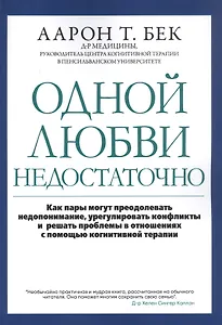 Одной любви недостаточно: Как пары могут преодолевать недопонимание, урегулировать конфликты и решать проблемы во взаимоотношениях с помощью когнитивной терапии
