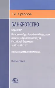 Банкротство в практике Верховного Суда Российской Федерации и Высшего Арбитражного Суда Российской Федерации за 2014–2021 гг. : энциклопедия правовых позиций. Выпуск пятый