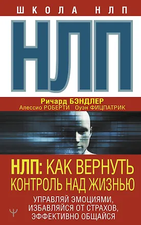 Книга НЛП: Как вернуть контроль над жизнью. Управляй эмоциями, избавляйся от страхов, эффективно общайся (Ричард Бэндлер)
