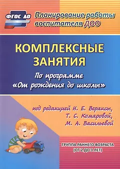Комплексные занятия по программе "От рождения до школы" под редакцией Н.Е. Вераксы, Т.С. Комаровой, М.А. Васильевой. Группа раннего возраста (от 2 до 3 лет). ФГОС