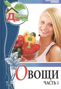 Моя чудесная дача. Том 7. Овощи. Часть 1