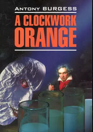 A Clockwork Orange / Заводной апельсин: Книга для чтения на английском языке / (мягк) (Modern Prose). Берджес Э. (Каро) — 7246137 — 1