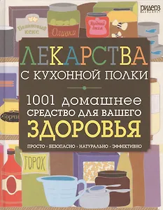 Лекарства с кухонной полки. 1001 домашнее средство для вашего здоровья: просто, безопасно, натурально, эффективно