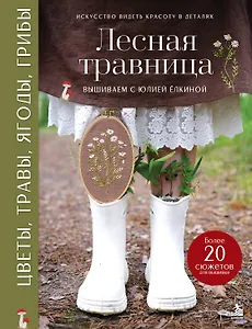Лесная травница. Вышиваем ЦВЕТЫ, ТРАВЫ, ЯГОДЫ, ГРИБЫ с Юлией Елкиной