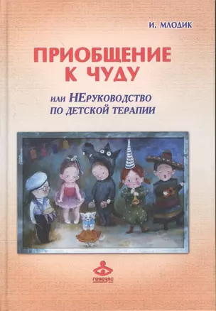 Приобщение к чуду или Неруководство по детской психотерапии (2,4 изд) (РасшГ) Млодик — 2371692 — 1