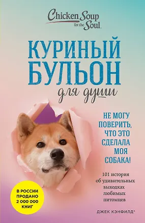 Книга Куриный бульон для души. Не могу поверить, что это сделала моя собака! 101 история об удивительных выходках любимых питомцев (Джек Кэнфилд, Марк Хансен, Дженнифер Кваша)