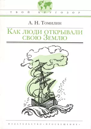 Как люди открывали свою Землю: (для сред. шк. возраста) / (Твой кругозор). Томилин А. (Абрис Д) — 2236125 — 1