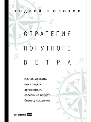 Книга Стратeгия попутного ветра. Как обнаружить или создать асимметрии, способные придать бизнесу ускорение (Андрей Шолохов)