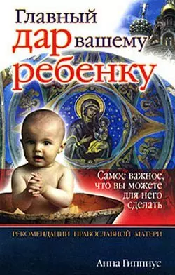 Главный дар вашему ребенку. Рекомендации православной матери — 2168345 — 1