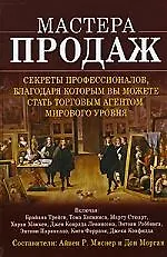 Мастера продаж. Секреты профессионалов, благодаря которым вы можете стать торговым агентом мирового уровня