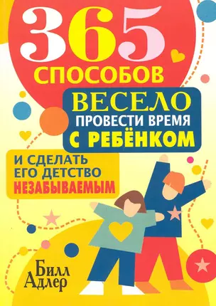 365 способов весело провести время с ребёнком и сделать его детство незабываемым — 2222497 — 1