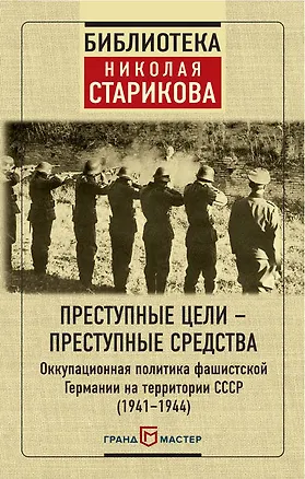 Книга Преступные цели - преступные средства. Оккупационная политика фашистской Германии на территории СССР (1941-1944) ()