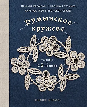 Книга Румынское кружево. Вязание крючком + игольная техника. Ажурное чудо в японском стиле! Техника и 28 мотивов (Мидори Миваура)