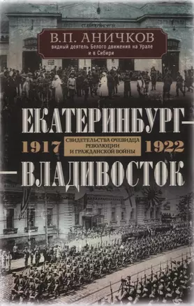 Екатеринбург - Владивосток. Свидетельства очевидца революции и гражданской войны. 1917-1922 — 2971410 — 1