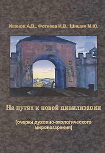 На путях к новой цивилизации (очерки духовно-экологического мировозрения). Монография