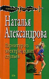Гарнитуры из электрических стульев (мягк) (Смешные детективы). Александрова Н. (Эксмо)