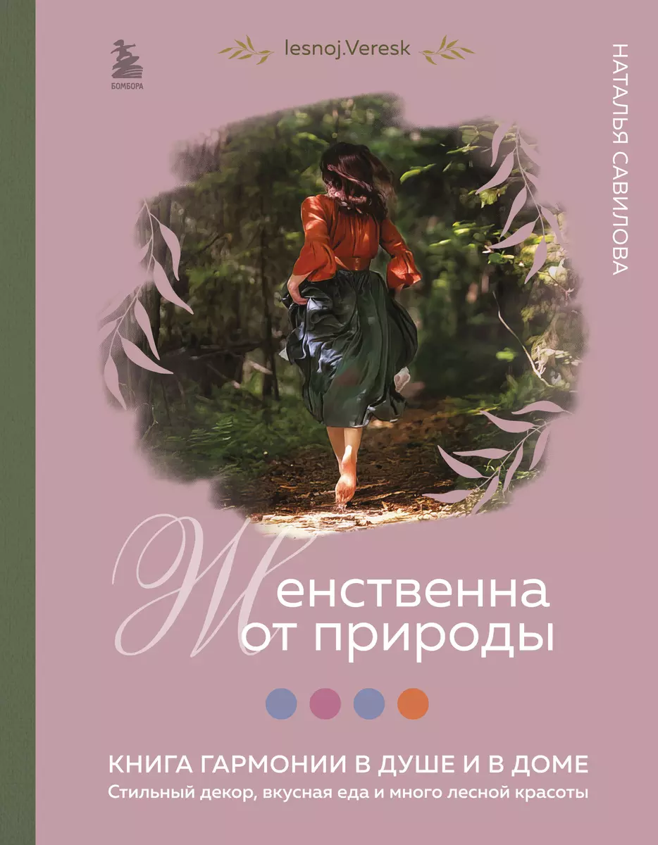 Женственна от природы. Книга гармонии в душе и в доме. Стильный декор,  вкусная еда и много лесной красоты (Наталья Савилова) - купить книгу с  доставкой в интернет-магазине «Читай-город». ISBN: 978-5-04-179085-1