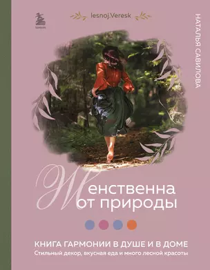 Женственна от природы. Книга гармонии в душе и в доме. Стильный декор, вкусная еда и много лесной красоты — 2999780 — 1