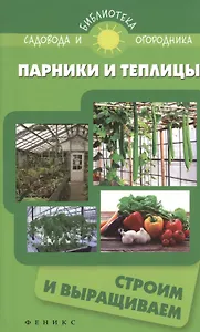 Парники и теплицы:строим и выращиваем