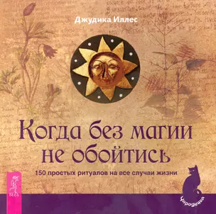 Когда без магии не обойтись. 150 простых ритуалов на все случаи жизни. — 2259922 — 1
