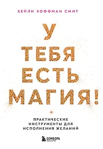 У тебя есть магия! Практические инструменты для исполнения желаний