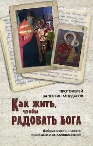 Книга Как жить, чтобы радовать Бога. Добрые мысли и советы прихожанам на елеопомазании ()