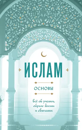 Книга Ислам основы: всё об учении, образе жизни и святынях ()