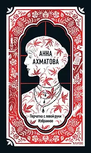 Анна Ахматова: Перчатка с левой руки. Избранное