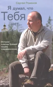 Я думал что Тебя нет. Истории помощи Божией нашим современникам