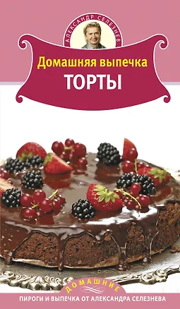 Книга Домашняя выпечка. Торты (Александр Селезнев)