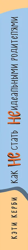 Книга Как не стать неидеальными родителями. Юмористические зарисовки по воспитанию детей (Кэти Керби) — 3