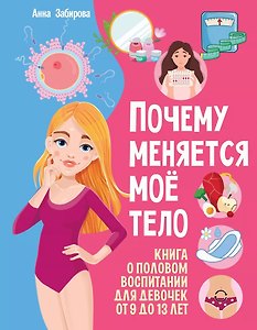 Почему меняется моё тело: книга о половом воспитании для девочек от 9 до 13 лет