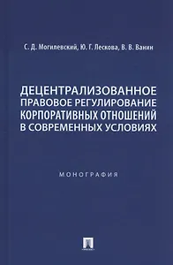 Децентрализованное правовое регулирование корпоративных отношений в современных условиях. Монография