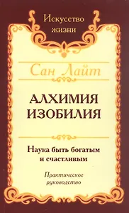 Алхимия изобилия. Наука быть богатым и счастливым. Практическое руководство